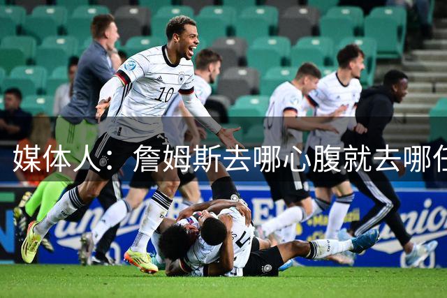 媒体人：詹姆斯去哪心腹就去哪任职 这真是詹经理实锤