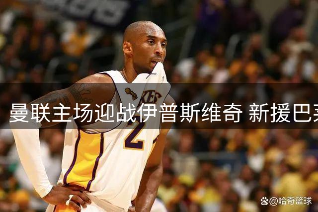 曼联主场迎战伊普斯维奇 新援巴莱巴完成首秀仪式